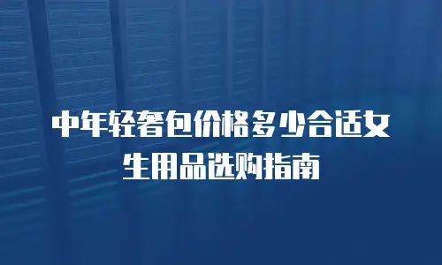 中年轻奢包价格多少合适女生用品选购指南