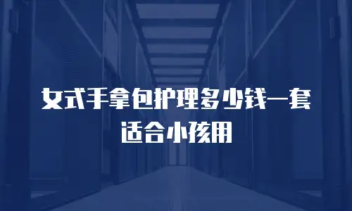 女式手拿包护理多少钱一套适合小孩用