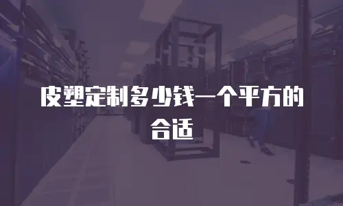 皮塑定制多少钱一个平方的合适