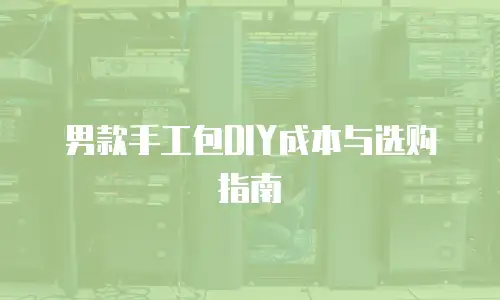 男款手工包DIY成本与选购指南
