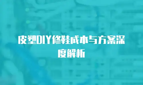 皮塑DIY修鞋成本与方案深度解析