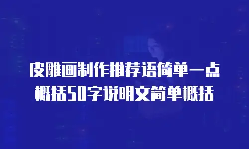 皮雕画制作推荐语简单一点概括50字说明文简单概括