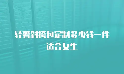 轻奢斜挎包定制多少钱一件适合女生
