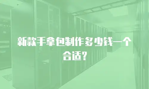 新款手拿包制作多少钱一个合适？