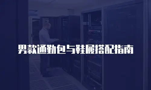 男款通勤包与鞋履搭配指南