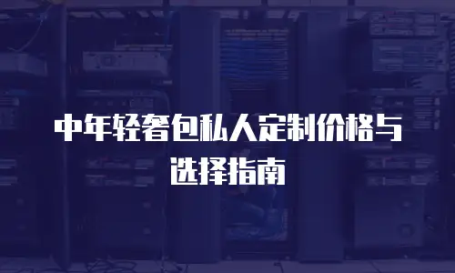 中年轻奢包私人定制价格与选择指南
