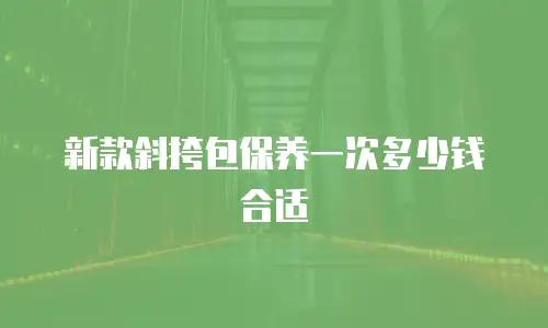 新款斜挎包保养一次多少钱合适