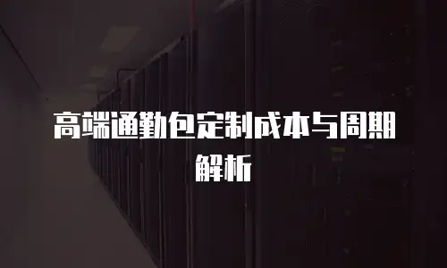 高端通勤包定制成本与周期解析