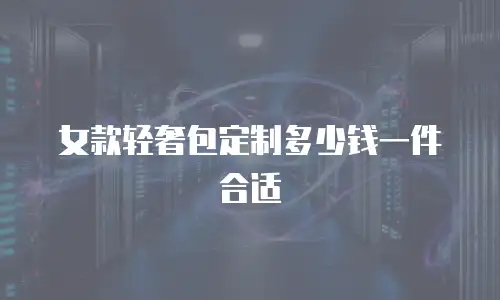 女款轻奢包定制多少钱一件合适