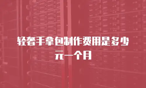 轻奢手拿包制作费用是多少元一个月