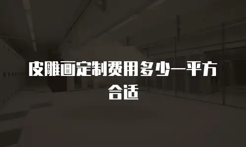 皮雕画定制费用多少一平方合适