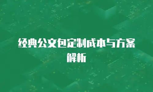 经典公文包定制成本与方案解析