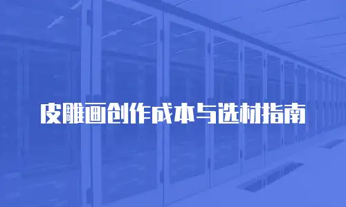 皮雕画创作成本与选材指南