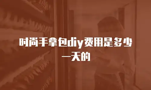 时尚手拿包diy费用是多少一天的