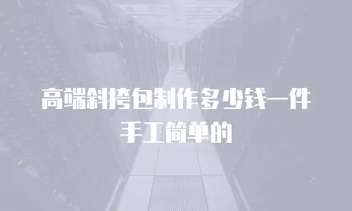 高端斜挎包制作多少钱一件手工简单的