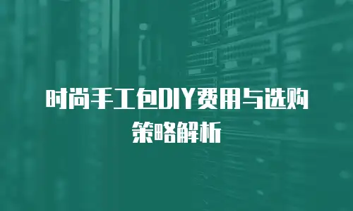 时尚手工包DIY费用与选购策略解析