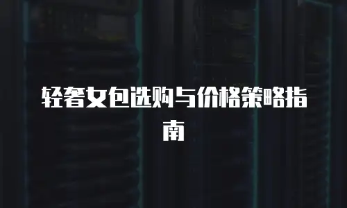 轻奢女包选购与价格策略指南