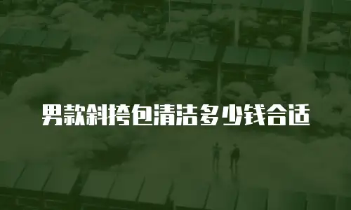 男款斜挎包清洁多少钱合适
