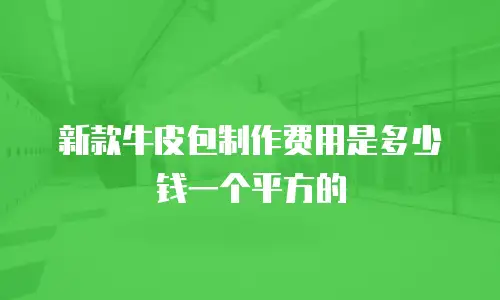新款牛皮包制作费用是多少钱一个平方的