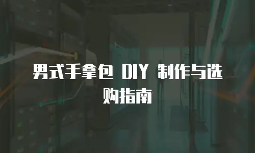 男式手拿包 DIY 制作与选购指南