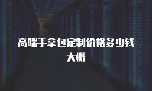 高端手拿包定制价格多少钱大概