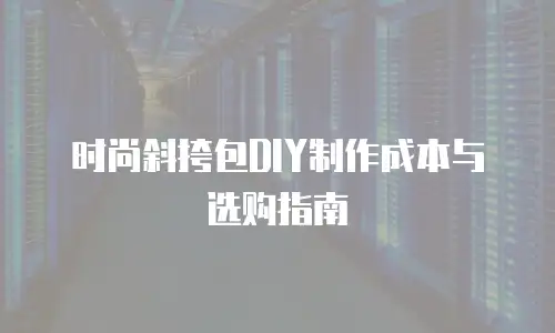 时尚斜挎包DIY制作成本与选购指南
