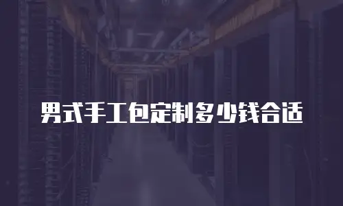 男式手工包定制多少钱合适