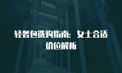 轻奢包选购指南：女士合适价位解析