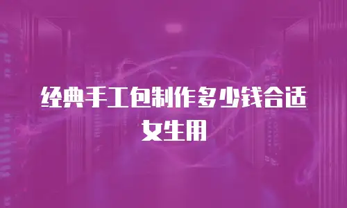 经典手工包制作多少钱合适女生用