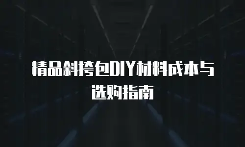 精品斜挎包DIY材料成本与选购指南