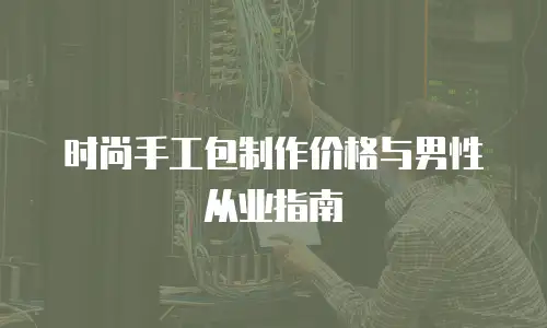 时尚手工包制作价格与男性从业指南