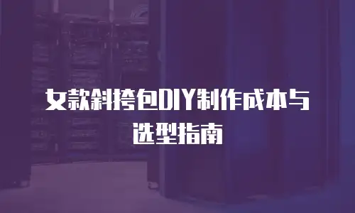 女款斜挎包DIY制作成本与选型指南