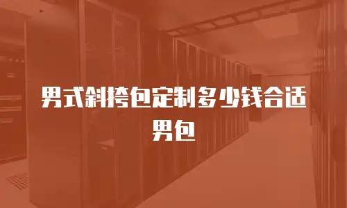 男式斜挎包定制多少钱合适男包