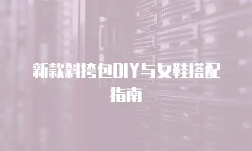 新款斜挎包DIY与女鞋搭配指南