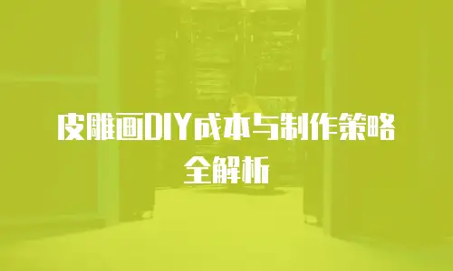 皮雕画DIY成本与制作策略全解析