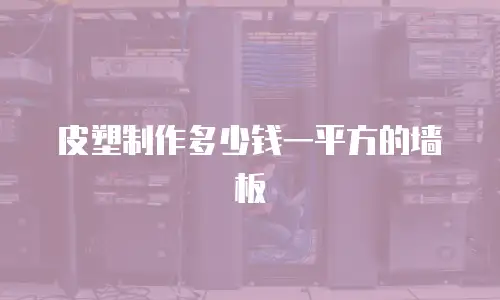 皮塑制作多少钱一平方的墙板
