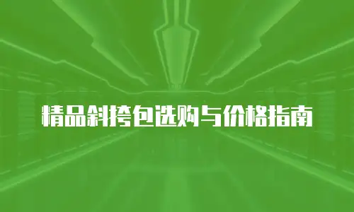精品斜挎包选购与价格指南