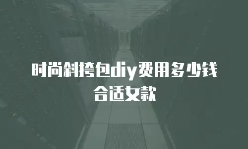 时尚斜挎包diy费用多少钱合适女款