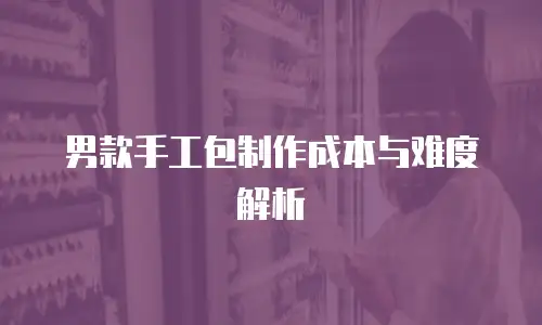 男款手工包制作成本与难度解析