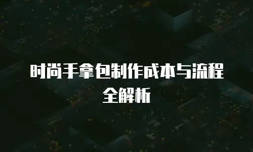 时尚手拿包制作成本与流程全解析