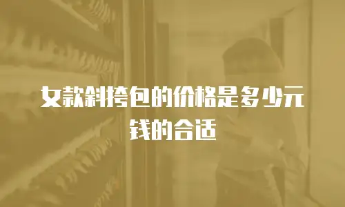 女款斜挎包的价格是多少元钱的合适