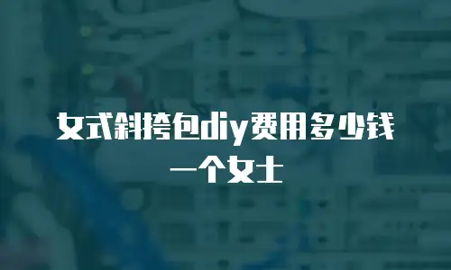 女式斜挎包diy费用多少钱一个女士
