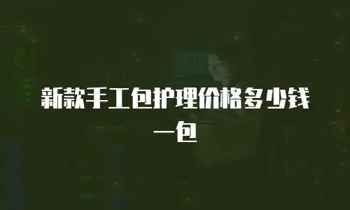 新款手工包护理价格多少钱一包