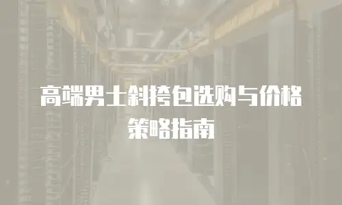 高端男士斜挎包选购与价格策略指南