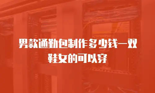 男款通勤包制作多少钱一双鞋女的可以穿