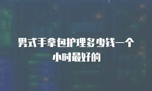 男式手拿包护理多少钱一个小时最好的
