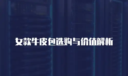 女款牛皮包选购与价值解析