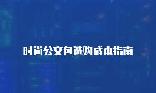时尚公文包选购成本指南