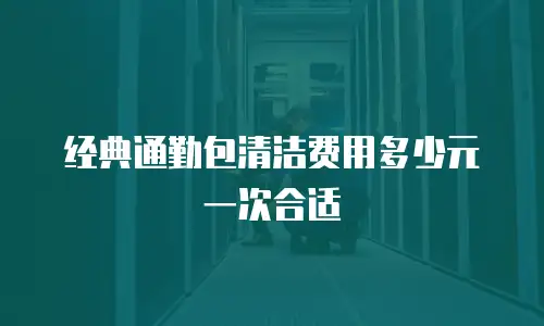 经典通勤包清洁费用多少元一次合适