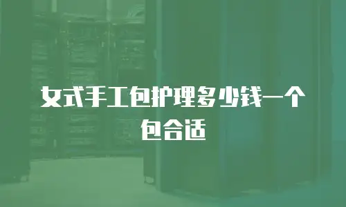 女式手工包护理多少钱一个包合适